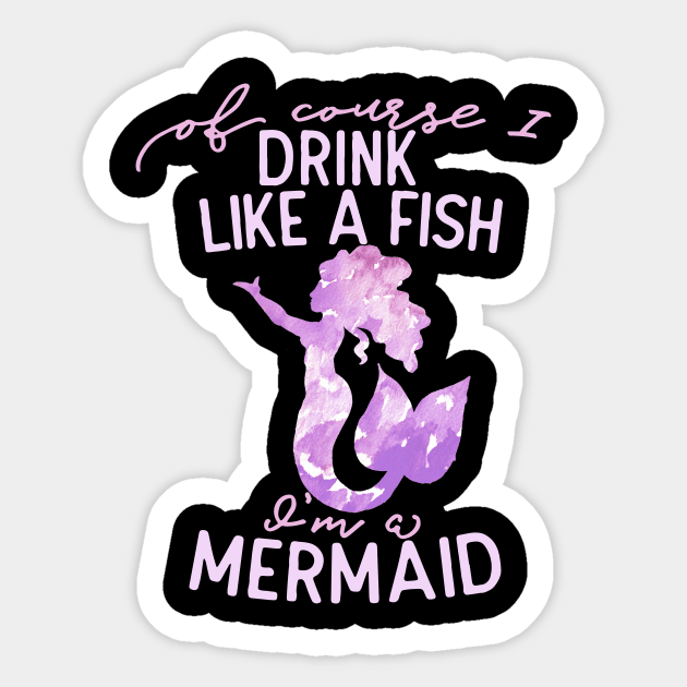 Of course I drink like a fish I'm a mermaid Sticker by bubbsnugg